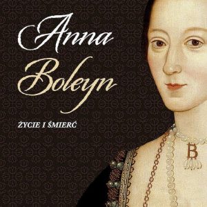 Anna Boleyn. Życie i śmierć