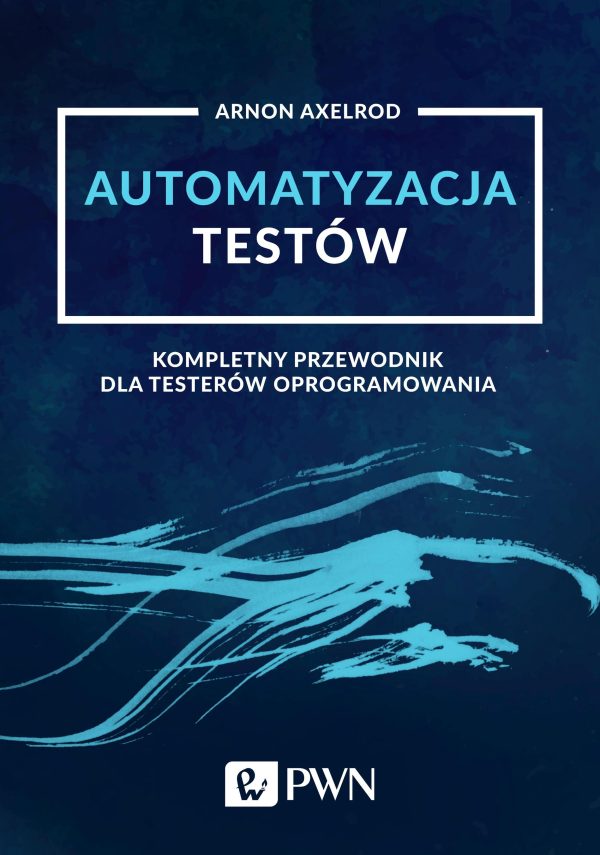 AUTOMATYZACJA TESTÓW KOMPLETNY PRZEWODNIK DLA TESTERÓW OPROGRAMOWANIA