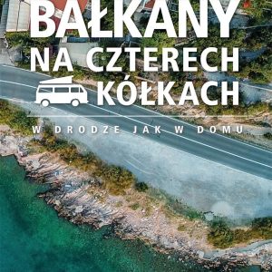 Bałkany na czterech kółkach. W drodze jak w domu