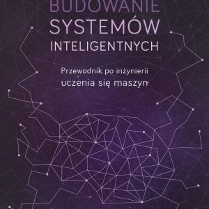 BUDOWANIE SYSTEMÓW INTELIGENTNYCH PRZEWODNIK PO INŻYNIERII UCZENIA SIĘ MASZYN