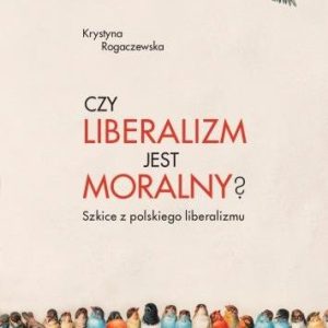 Czy liberalizm jest moralny? Szkice z polskiego liberalizmu