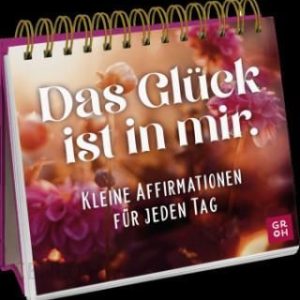 Das Glück ist in mir. Kleine Affirmationen für jeden Tag