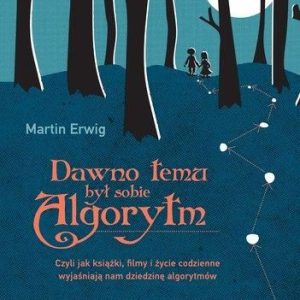 Dawno Temu Był Sobie Algorytm Czyli Jak Książki Filmy I Życie Codzienne Wyjaśniają Nam Dziedzinę Algorytmów - Martin Erwig