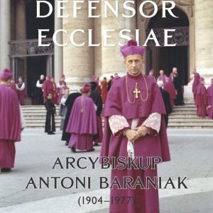 Defensor Ecclesiae. Arcybiskup Antoni Baraniak (1904-1977)