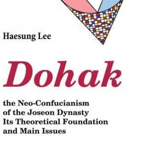Dohak the Neo-Confucianism of the Joseon Dynasty Its Theoretical Foundation and Main Issues