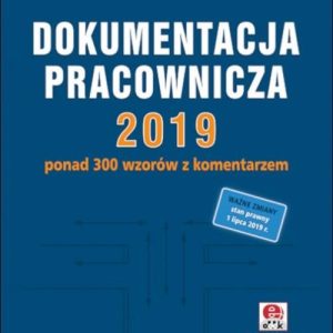 Dokumentacja pracownicza 2019. Ponad 300 wzorów z komentarzem (z suplementem elektronicznym)