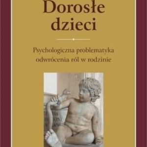 Dorosłe dzieci. Psychologiczna problematyka odwrócenia ról w rodzinie