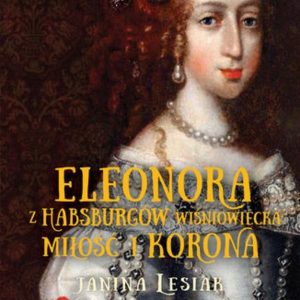Eleonora z Habsburgów Wiśniowiecka Miłość i korona