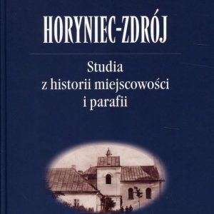 Horyniec-Zdrój. Studia z historii miejscowości i parafii