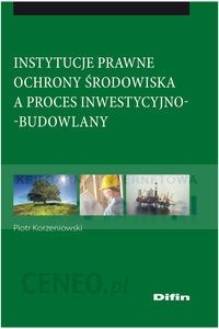 Instytucje prawne ochrony środowiska a proces inwestycyjno budowlany