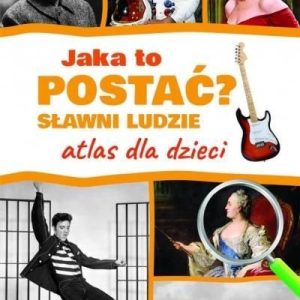 Jaka to postać? Sławni ludzie. Atlas dla dzieci