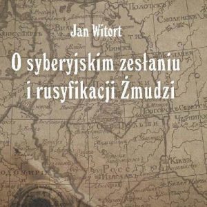 Jan Witort O syberyjskim zesłaniu i rusyfikacji Żmudzi