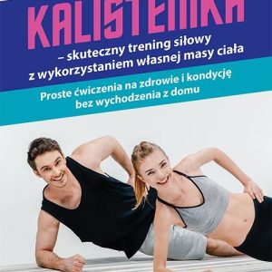 Kalistenika - skuteczny trening siłowy z wykorzystaniem własnej masy ciała. Proste ćwiczenia na zdrowie i kondycję bez wychodzenia z domu