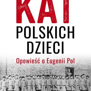 Kat polskich dzieci. Opowieść o Eugenii Pol