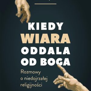 Kiedy wiara oddala od Boga. Rozmowy o (nie)dojrzałej religijności