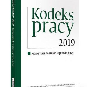 Kodeks pracy 2019 Komentarz do zmian w prawie pracy