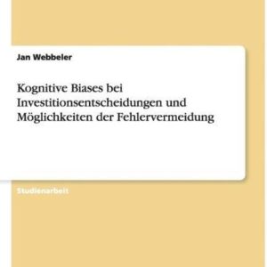 Kognitive Biases bei Investitionsentscheidungen und Möglichkeiten der Fehlervermeidung - Jan Webbeler