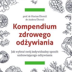 Kompendium zdrowego odżywiania jak wybrać swój indywidualny sposób uzdrawiającego odżywiania