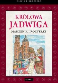 Królowa Jadwiga Marzenia i rozterki - Alicja Biedrzycka