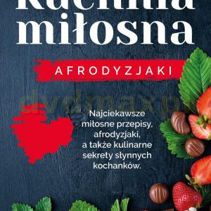 Kuchnia miłosna. Afrodyzjaki - Iwona Czarkowska