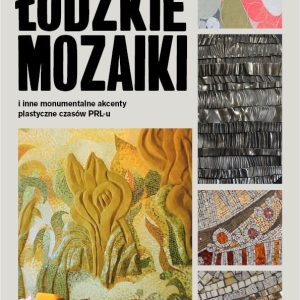 Łódzkie mozaiki i inne monumentalne akcenty plastyczne czasów PRL-u