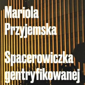 Mariola Przyjemska Spacerowiczka gentryfikowanej Warszawy KSIĄŻKA I PRASA