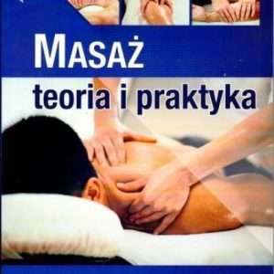 Masaż. Teoria i praktyka. Podręcznik dla masażystów i fizjoterapeutów. Kwalifikacja Z.01