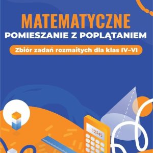 Matematyczne pomieszanie z poplątaniem Zbiór zadań rozmaitych dla klas IV–VI