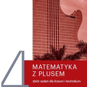 Matematyka z plusem zbiór zadań do liceum i technikum dla klasy 4 Zakres podstawowy i rozszerzony - Małgorzata Dobrowolska