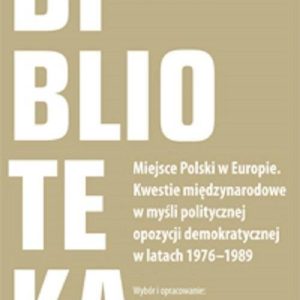 Miejsce Polski w Europie. Kwestie międzynarodowe w myśli politycznej opozycji demokratycznej w latach 1976–1989
