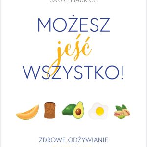 Możesz jeść wszystko! Zdrowe odżywianie. Fakty i mity