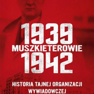 Muszkieterowie 1939?1942. Historia tajnej organizacji wywiadowczej