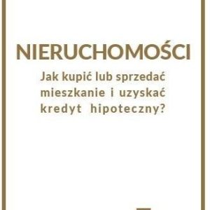 Nieruchomości. Jak kupić lub sprzedać mieszkanie i uzyskać kredyt hipoteczny? Praktyczny poradnik