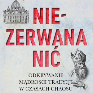 Niezerwana nić. Odkrywanie mądrości Tradycji w czasach chaosu