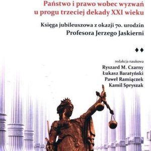 Państwo i prawo wobec wyzwań u progu trzeciej dekady XXI wieku. Księga jubileuszowa z okazji 70 urodzin Profesora Jerzego Jaskierni