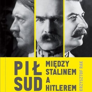 Piłsudski między Stalinem a Hitlerem - Krzysztof Grzegorz Rak [KSIĄŻKA]