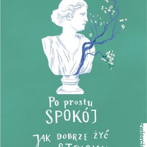 Po prostu spokój. Jak dobrze żyć po stoicku