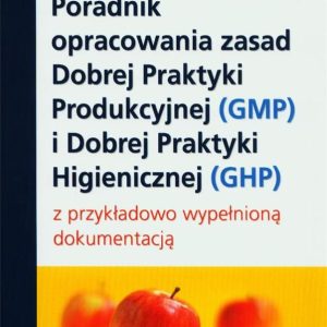 Poradnik opracowania zasad Dobrej Praktyki Produkcyjnej (GMP) i Dobrej Praktyki Higienicznej (GHP) z przykładowo wypełnioną dokumentacją