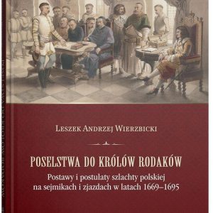 Poselstwa do królów rodaków. Postawy i postulaty szlachty polskiej na sejmikach i zjazdach w latach 1669-1695