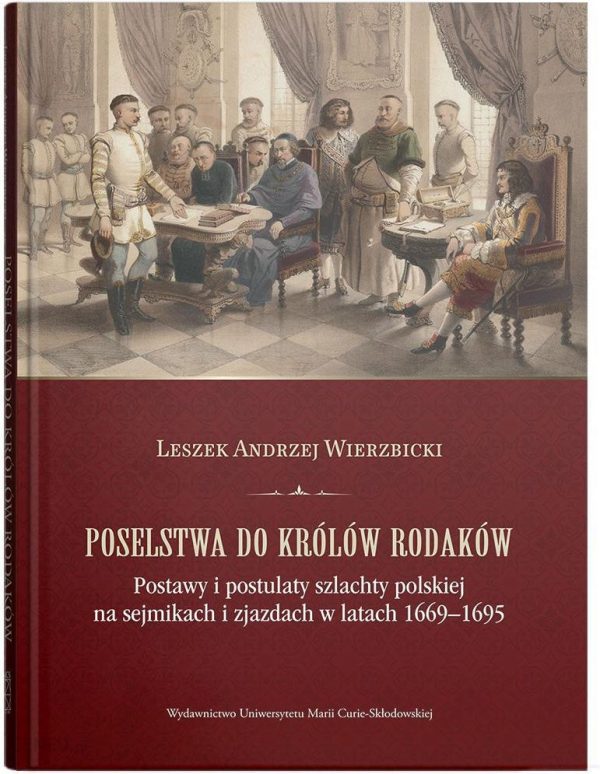 Poselstwa do królów rodaków. Postawy i postulaty szlachty polskiej na sejmikach i zjazdach w latach 1669-1695