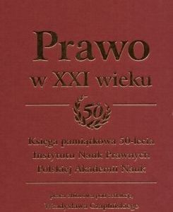Prawo w XXI wieku. Księga pamiątkowa 50-lecia Instytutu Nauk Prawnych Polskiej Akademii Nauk