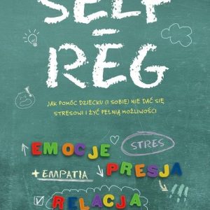 Self Reg. Jak pomóc dziecku (i sobie) nie dać się stresowi i żyć pełnią możliwości