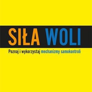 Siła woli. Wykorzystaj samokontrolę i osiągaj więcej!