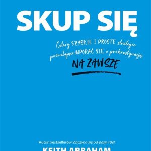 Skup się. Cztery szybkie i proste strategie pozwalające uporać się z prokrastynacją na zawsze