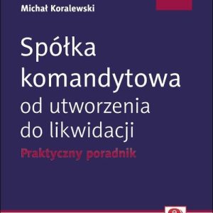 Spółka komandytowa od utworzenia do likwidacji. Praktyczny poradnik (z suplementem elektronicznym)