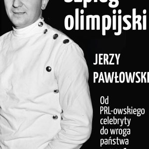 Szpieg olimpijski. Jerzy Pawłowski; od PRL-owskiego celebryty do wroga państwa nr 1
