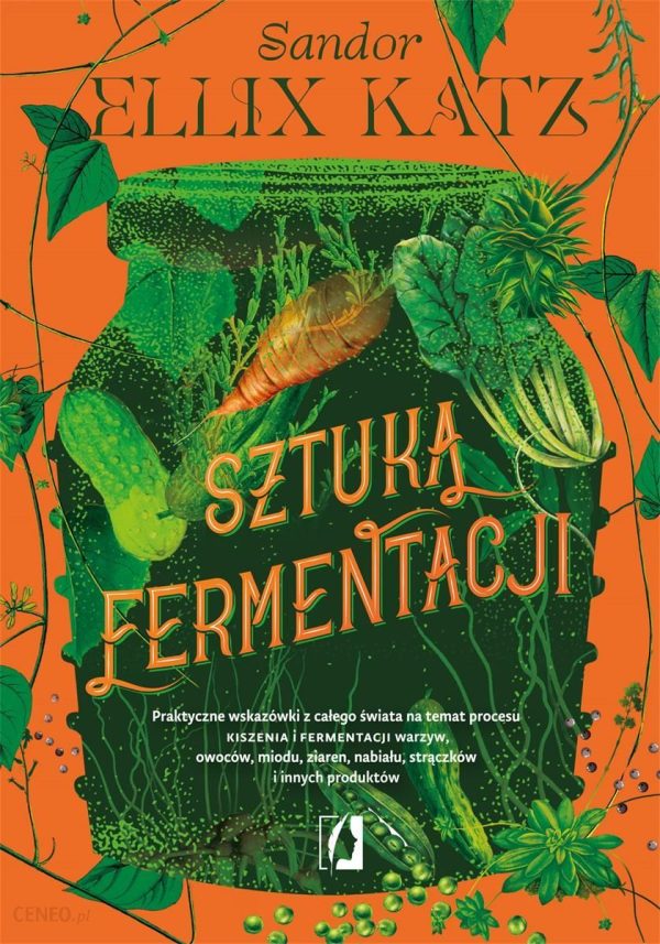 Sztuka fermentacji. Praktyczne wskazówki z całego świata na temat procesu kiszenia i fermentacji warzyw