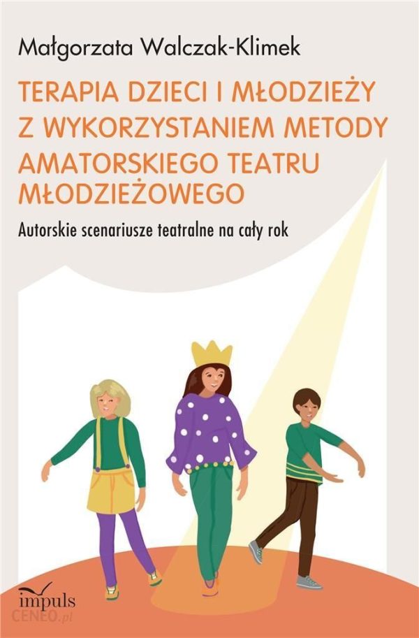 Terapia dzieci i młodzieży z wykorzystaniem metody amatorskiego teatru młodzieżowego Autorskie scenariusze teatralne na cały rok