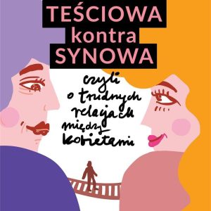 Teściowa kontra synowa czyli o trudnych relacjach między kobietami