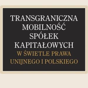Transgraniczna mobilność spółek kapitałowych w świetle prawa unijnego i polskiego